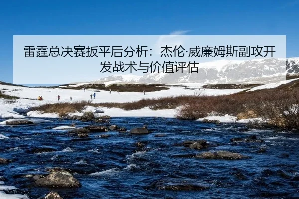 雷霆总决赛扳平后分析：杰伦·威廉姆斯副攻开发战术与价值评估