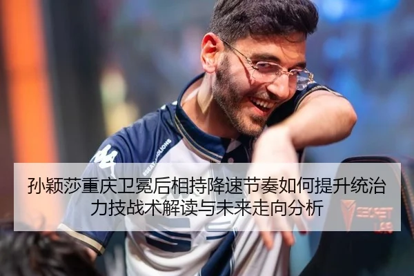 孙颖莎重庆卫冕后相持降速节奏如何提升统治力技战术解读与未来走向分析